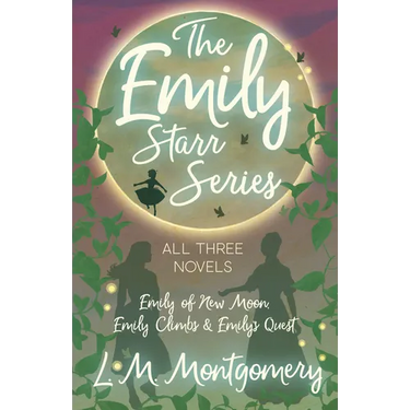 The Emily Starr Series; All Three Novels;Emily of New Moon, Emily Climbs and Emily's Quest