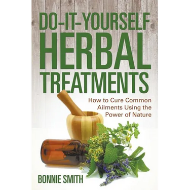 Do-It-Yourself Herbal Treatments: How to Cure Common Ailments Using the Power of Nature