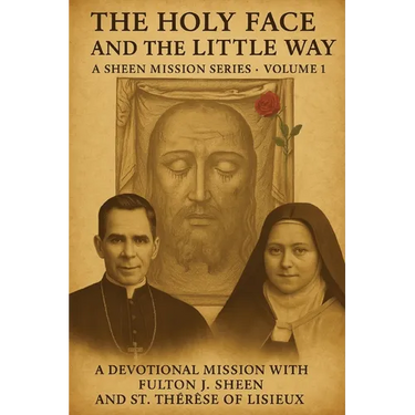 The Holy Face and the Little Way: A Devotional Mission with Fulton J. Sheen and St. Thérèse of Lisieux
