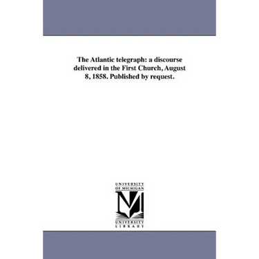 The Atlantic telegraph: a discourse delivered in the First Church, August 8, 1858. Published by request.