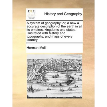 A system of geography: or, a new & accurate description of the earth in all its empires, kingdoms and states. Illustrated with history and to