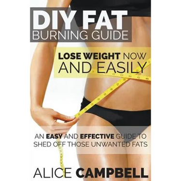 DIY Fat Burning Guide: Lose Weight Now and Easily: An Easy and Effective Guide to Shed Off Those Unwanted Fats