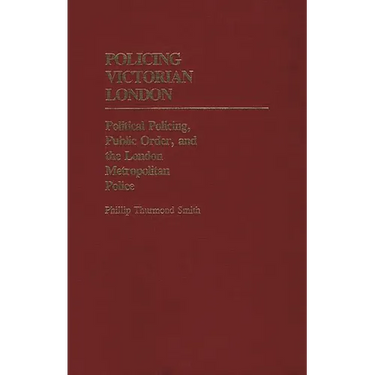 Policing Victorian London: Political Policing, Public Order, and the London Metropolitan Police