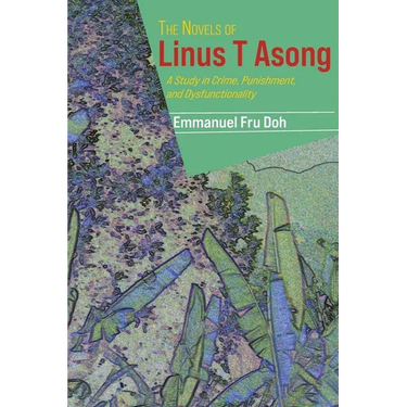 The Novels of Linus T Asong: A Study in Crime, Punishment, and Dysfunctionality