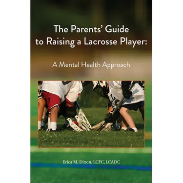 The Parents' Guide to Raising a Lacrosse Player: A Mental Health Approach: A Mental Health Approach