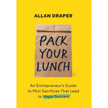 Pack Your Lunch: An Entrepreneur's Guide to Mini Sacrifices That Lead to Major Success