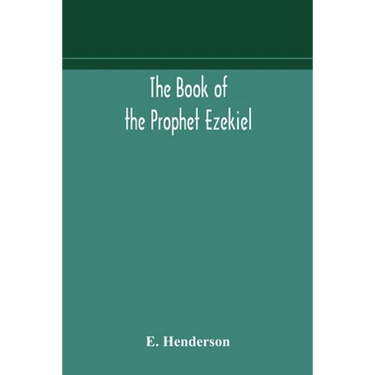 The Book Of The Prophet Ezekiel: Translated From The Original Hebrew: With A Commentary, Critical, Philological, And Exegetical