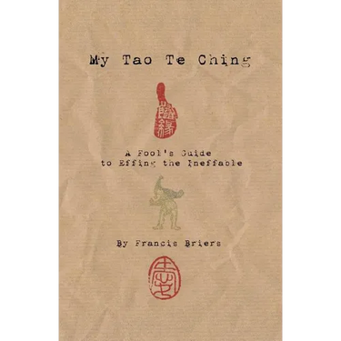 My Tao Te Ching - A Fool's Guide to Effing the Ineffable: Ancient spiritual wisdom translated for modern life