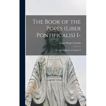 The Book of the Popes (Liber Pontificalis) I-: To the Pontificate of Gregory I