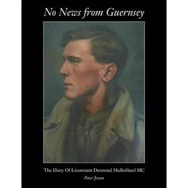 No News from Guernsey - The Diary of Lieutenant Desmond Mulholland MC