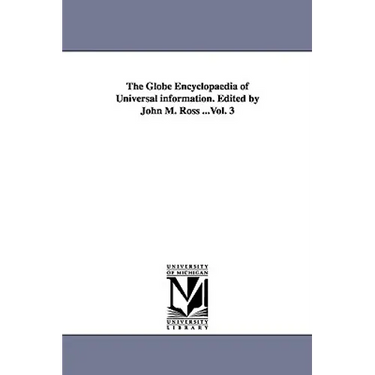 The Globe Encyclopaedia of Universal information. Edited by John M. Ross ...Vol. 3