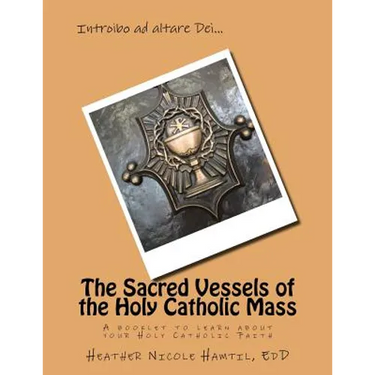 The Sacred Vessels of the Holy Catholic Mass: A booklet to learn about your Holy Catholic Faith