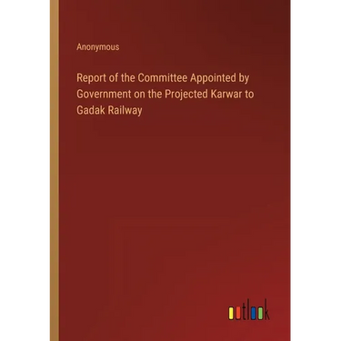 Report of the Committee Appointed by Government on the Projected Karwar to Gadak Railway