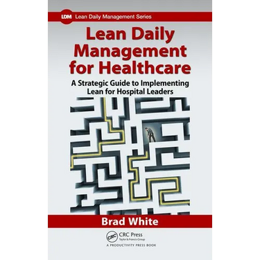 Lean Daily Management for Healthcare: A Strategic Guide to Implementing Lean for Hospital Leaders