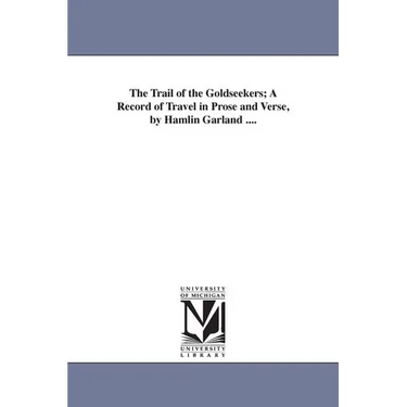 The Trail of the Goldseekers; A Record of Travel in Prose and Verse, by Hamlin Garland ....