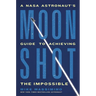 Moonshot: A NASA Astronaut's Guide to Achieving the Impossible