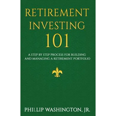 Retirement Investment 101: A Step by Step Process for Building and Maintaining a Retirement Portfolio