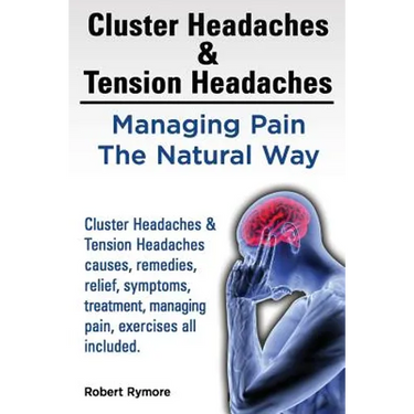 Cluster Headaches & Tension Headaches: Managing Pain The Natural Way. Cluster Headaches & Tension Headaches causes, remedies, relief, symptoms, treatm