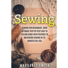 Sewing: The Ultimate Step by Step Easy to Follow Sewing Guide with Clear Instructions and Pictures