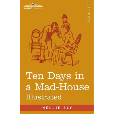 Ten Days in a Mad-House: Nellie Bly's Experience on Blackwell's Island - Feigning Insanity in Order to Reveal Asylum Orders