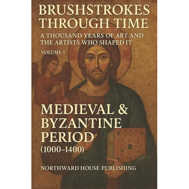 Brushstrokes Through TimeTime - A Thousand Years of Art and the Artists Who Shaped It (1000-2000): Volume 1: Medieval & Byzantine Period (1000-1400)