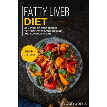 Fatty Liver Diet: Main Course - 80+ Step-By-Step Recipes to Treat Fatty Liver Disease and Eliminate Toxins (Proven Recipes to Cure Fatty Liver Disease