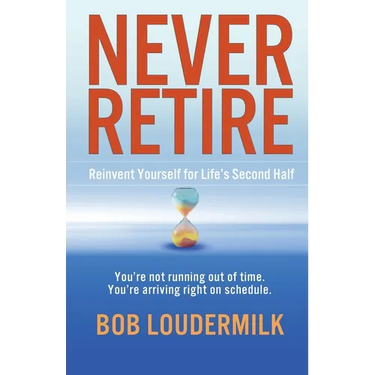 Never Retire: Reinvent Yourself for Life's Second Half