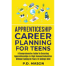 Apprenticeship Career Planning For Teens: A Comprehensive Guide To Securing Apprenticeships In High Demand Industries Without Taking On Years Of Colle