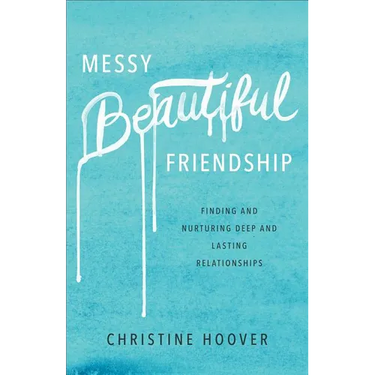 Messy Beautiful Friendship: Finding and Nurturing Deep and Lasting Relationships