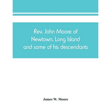 Rev. John Moore of Newtown, Long Island, and some of his descendants