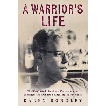 A Warrior's Life: The life of Arnold Bondley, a Vietnam veteran battling the PTSD minefield, fighting the war within