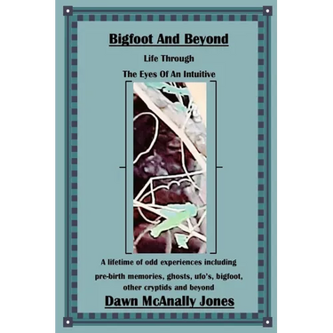 Bigfoot And Beyond: Life Through The Eyes Of An Intuitive: A lifetime of odd experiences including pre-birth memories, ghosts, ufo's, bigfoot, other c