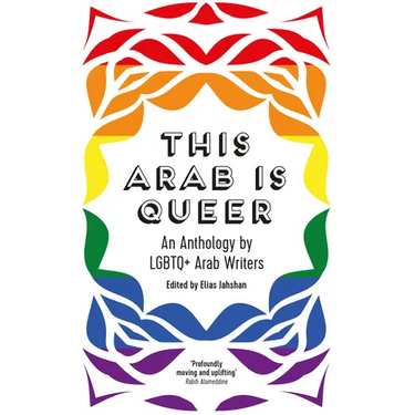 This Arab Is Queer: An Anthology by LGBTQ+ Arab Writers