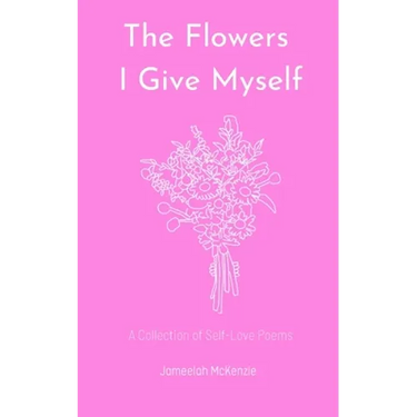 The Flowers I Give Myself: A Collection of Self-Love Poems