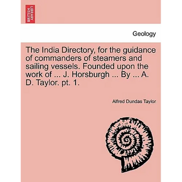 The India Directory, for the guidance of commanders of steamers and sailing vessels. Founded upon the work of ... J. Horsburgh ... By ... A. D. Taylor