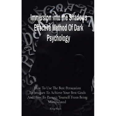 Immersion into the Shadows Effective Method Of Dark Psychology: How To Use The Best Persuasion Techniques To Achieve Your Best Goals And How To Protec