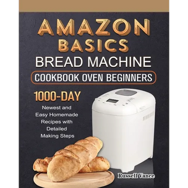 Amazon Basics Bread Machine Cookbook For Beginners: 1000-Day Newest and Easy Homemade Recipes with Detailed Making Steps