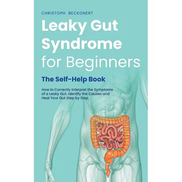 Leaky Gut Syndrome for Beginners - The Self-Help Book - How to Correctly Interpret the Symptoms of a Leaky Gut, Identify the Causes and Heal Your Gut