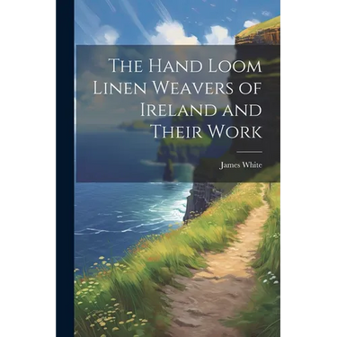 The Hand Loom Linen Weavers of Ireland and Their Work
