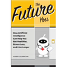The Future You: How Artificial Intelligence Can Help You Get Healthier, Stress Less, and Live Longer