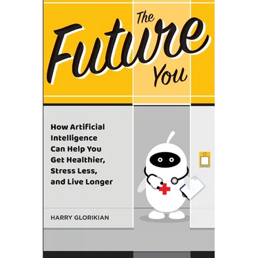 The Future You: How Artificial Intelligence Can Help You Get Healthier, Stress Less, and Live Longer