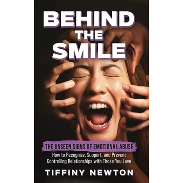 Behind the Smile: The Unseen Signs of Emotional Abuse How to Recognize, Support, and Prevent Controlling Relationships with Those You Lo