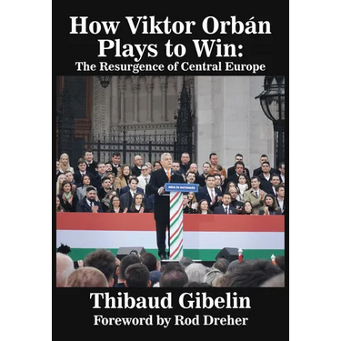 How Viktor Orbán Plays to Win: The Resurgence of Central Europe (Foreword by Rod Dreher)