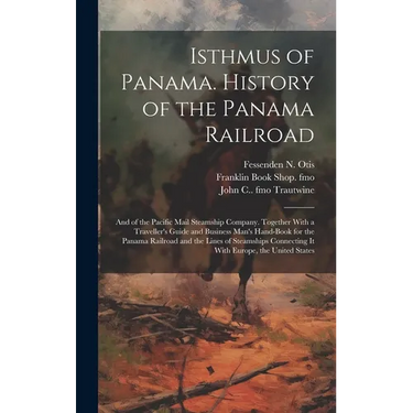Isthmus of Panama. History of the Panama Railroad; and of the Pacific Mail Steamship Company. Together With a Traveller's Guide and Business Man's Han