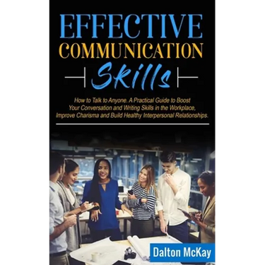 Effective Communication Skills: How to Talk to Anyone. A Practical Guide to Boost Your Conversation and Writing Skills in the Workplace, Improve Chari