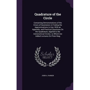 Quadrature of the Circle: Containing Demonstrations of the Errors of Geometers in Finding the Approximations in Use; With an Appendix, and Pract