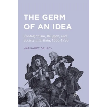 The Germ of an Idea: Contagionism, Religion, and Society in Britain, 1660-1730