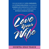 Love Your Wife: Unleash Secrets of Love, Compassion, and Intimate Relations.: Solutions to married life conflicts by improving trust,