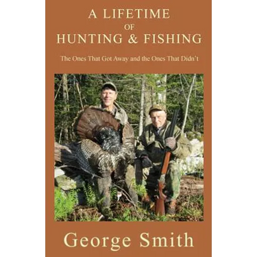 A Lifetime of Hunting and Fishing: The Ones That Got Away and the Ones That Didn't