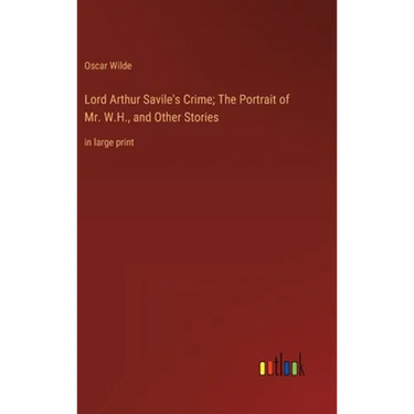 Lord Arthur Savile's Crime; The Portrait of Mr. W.H., and Other Stories: in large print